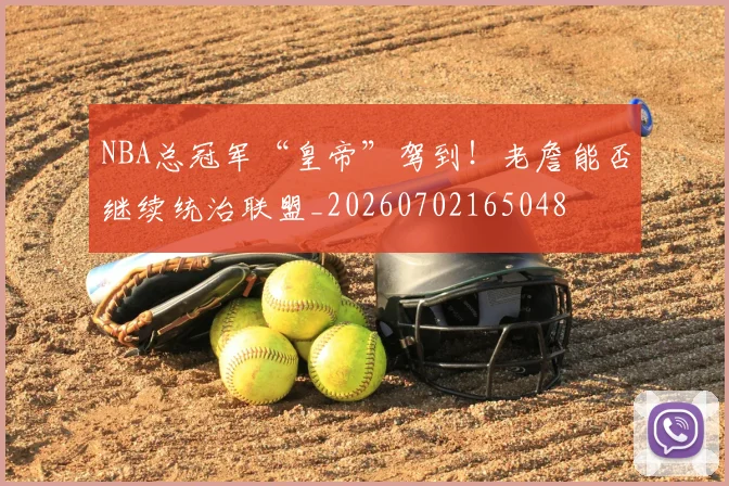 NBA总冠军“皇帝”驾到!老詹能否继续统治联盟_20260702165048