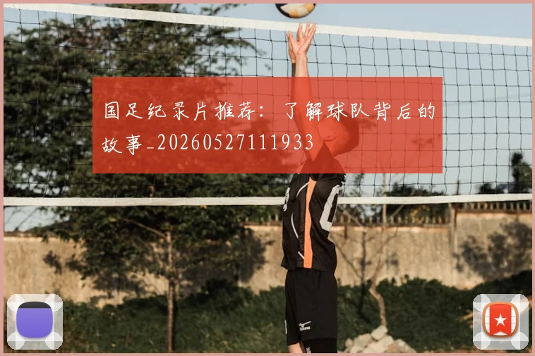 国足纪录片推荐:了解球队背后的故事_20260527111933