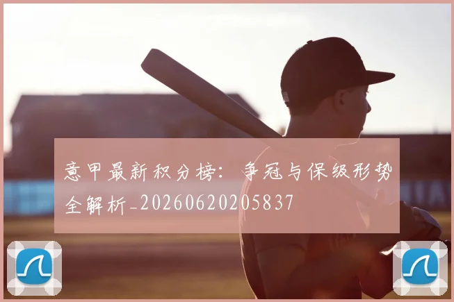 意甲最新积分榜：争冠与保级形势全解析_20260620205837