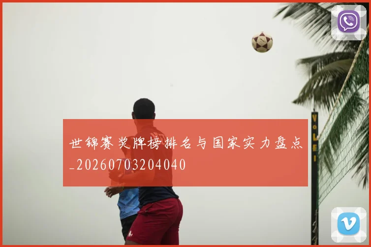 世锦赛奖牌榜排名与国家实力盘点_20260703204040