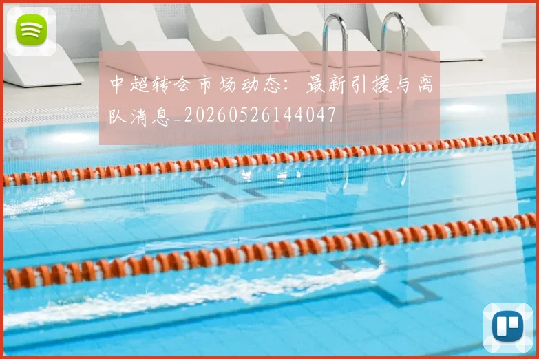 中超转会市场动态:最新引援与离队消息_20260526144047