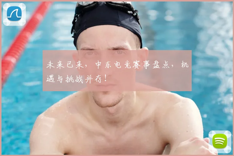 未来已来，中东电竞赛事盘点，机遇与挑战并存！