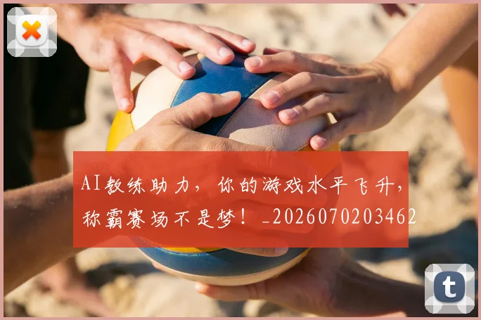AI教练助力，你的游戏水平飞升，称霸赛场不是梦！_20260702034620