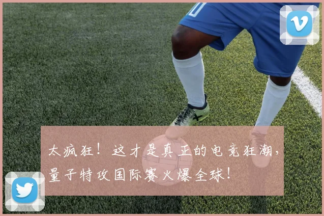 太疯狂！这才是真正的电竞狂潮，量子特攻国际赛火爆全球！