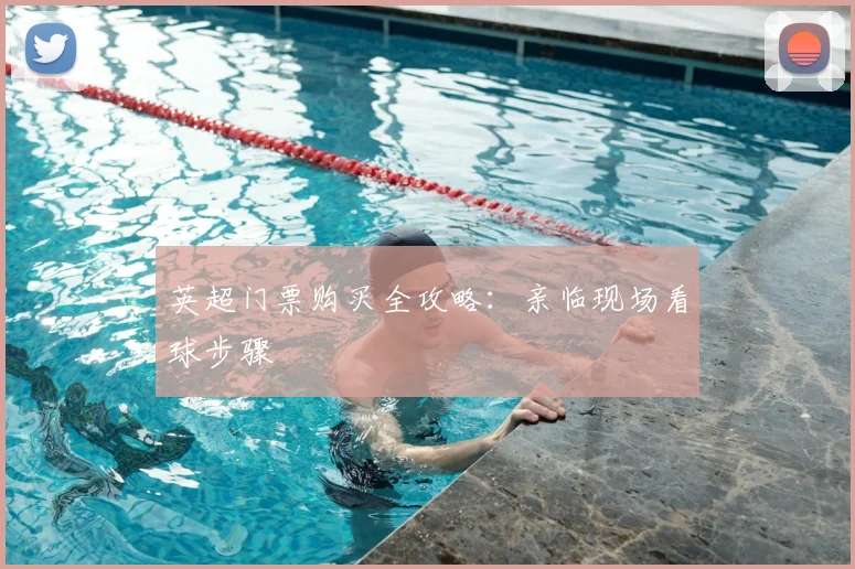 英超门票购买全攻略：亲临现场看球步骤