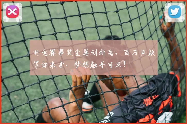 电竞赛事奖金屡创新高,百万巨款等你来拿,梦想触手可及!