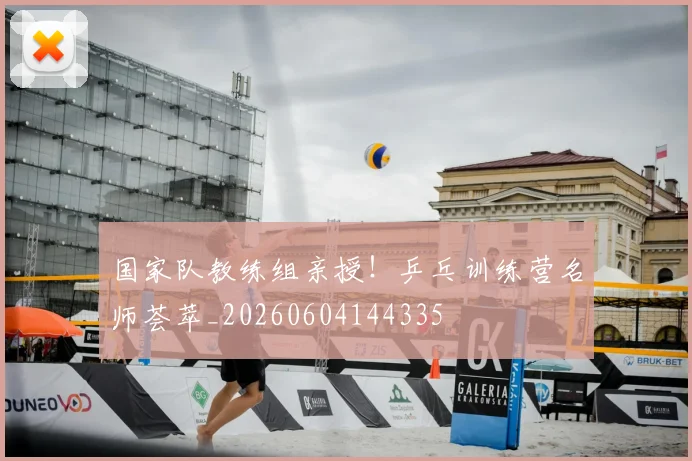 国家队教练组亲授！乒乓训练营名师荟萃_20260604144335