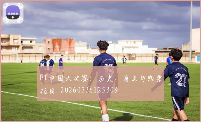 F1中国大奖赛:历史、看点与购票指南_20260526125308