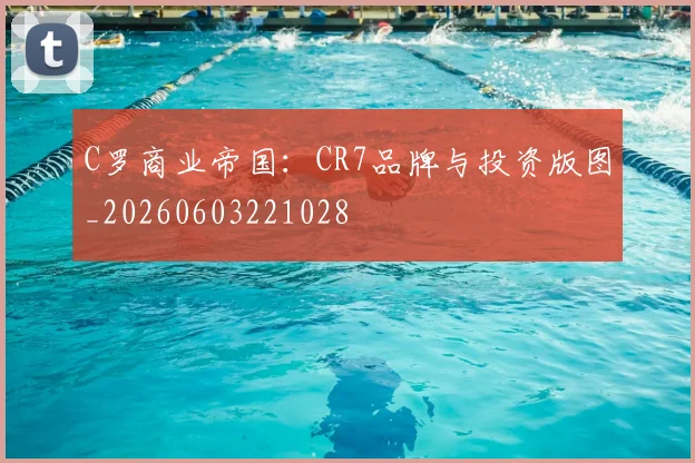 C罗商业帝国:CR7品牌与投资版图_20260603221028