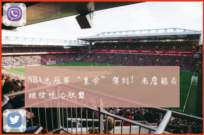 NBA总冠军“皇帝”驾到!老詹能否继续统治联盟
