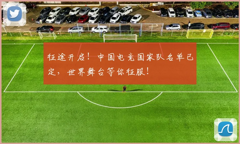 征途开启!中国电竞国家队名单已定,世界舞台等你征服!