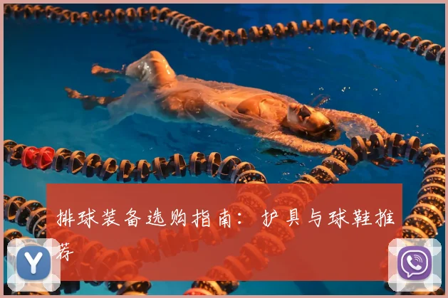 排球装备选购指南:护具与球鞋推荐