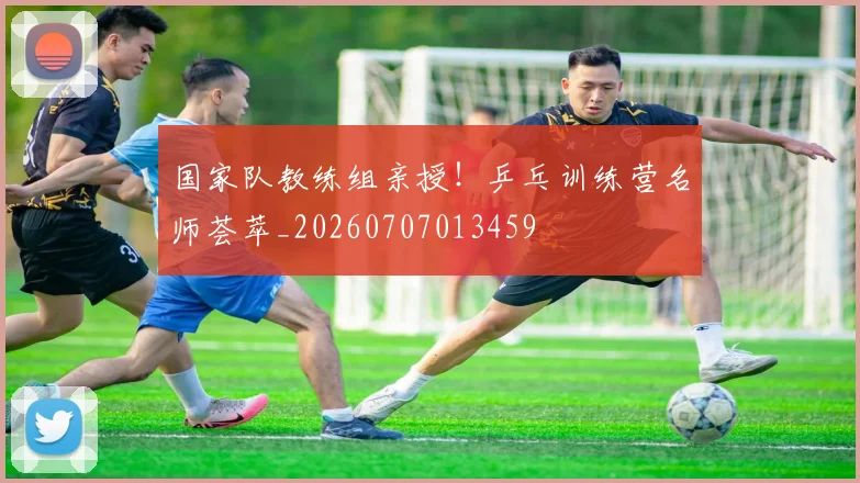 国家队教练组亲授！乒乓训练营名师荟萃_20260707013459