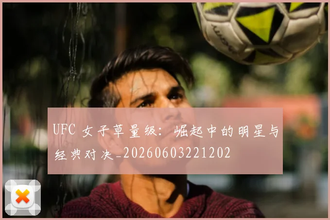 UFC 女子草量级:崛起中的明星与经典对决_20260603221202