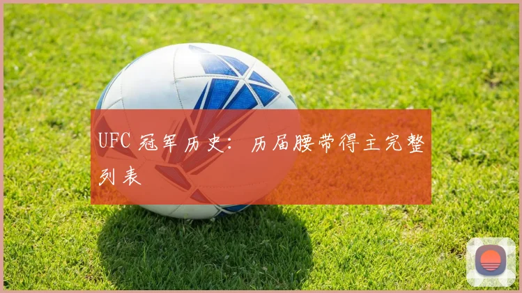 UFC 冠军历史：历届腰带得主完整列表