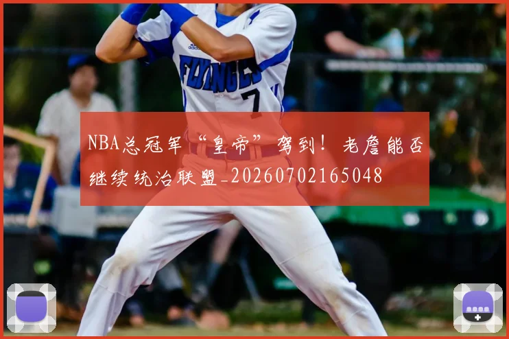 NBA总冠军“皇帝”驾到！老詹能否继续统治联盟_20260702165048